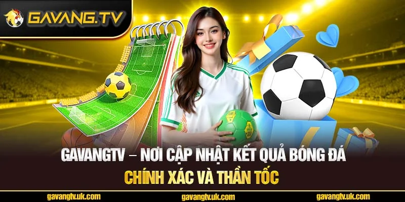 Gavangtv - Nơi cập nhật kết quả chính xác và thần tốc