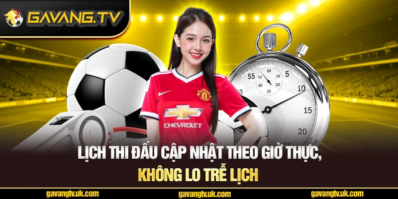 Cập nhật theo giờ thực – Không lo trễ lịch hay sai giờ