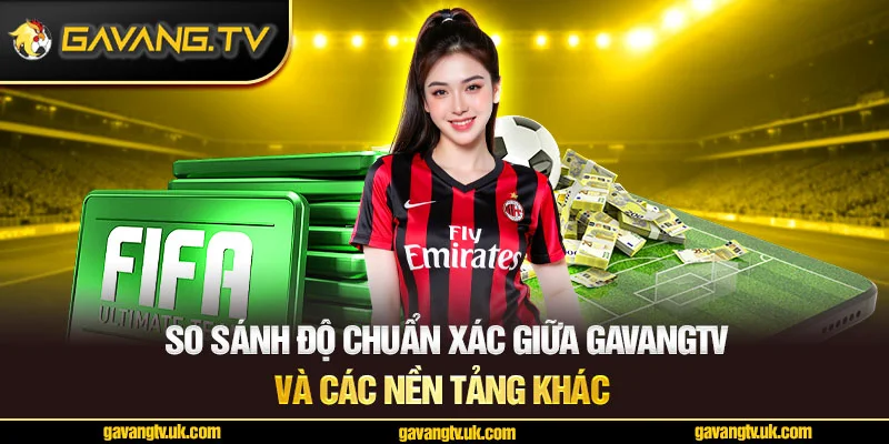 So sánh độ chuẩn xác giữa GavangTV và các nền tảng khác