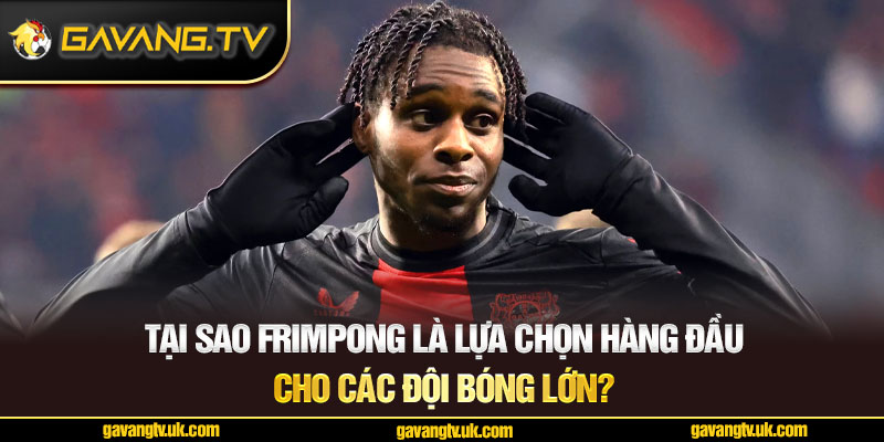 Lý do Frimpong là lựa chọn hàng đầu cho các đội bóng lớn?