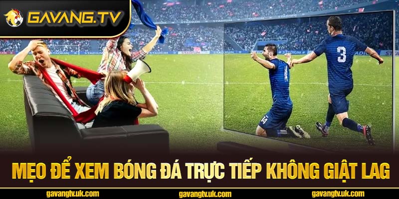 Mẹo để xem bóng đá trực tiếp không giật lag