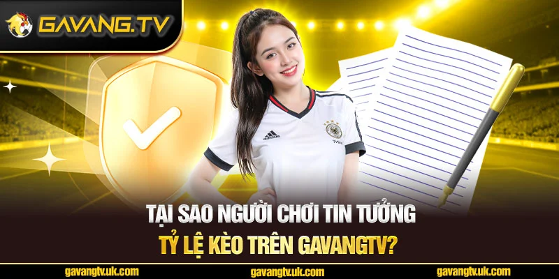 Tại sao người chơi tin tưởng tỷ lệ kèo trên gavangtv