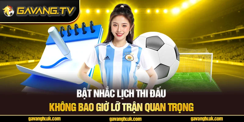 Bật nhắc lịch thi đấu để không lỡ trận quan trọng