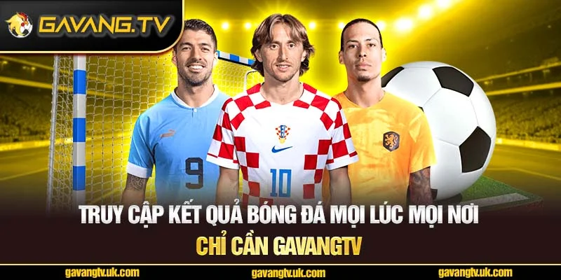 Truy cập kết quả bóng đá mọi lúc mọi nơi – Chỉ cần GavangTV