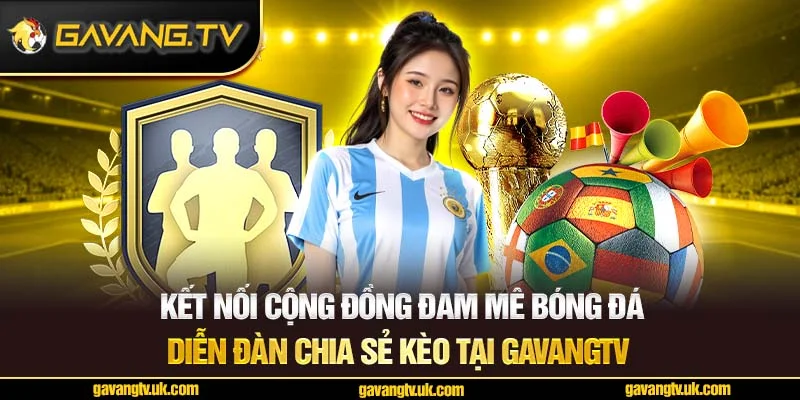 Kết nối cộng đồng đam mê bóng đá – Diễn đàn chia sẻ kèo tại GavangTV
