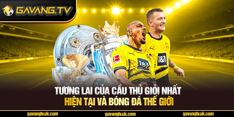 Tương lai của những cầu thủ giỏi nhất hiện tại và bóng đá thế giới